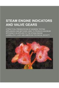 Steam Engine Indicators and Valve Gears; A Practical Presentation of Modern Testing Appliances and Methods Used to Produce Maximum Efficiency as Appli