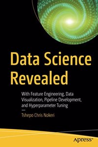 Data Science Revealed: With Feature Engineering, Data Visualization, Pipeline Development, And Hyperparameter Tuning