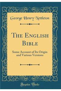 The English Bible: Some Account of Its Origin and Various Versions (Classic Reprint): Some Account of Its Origin and Various Versions (Classic Reprint)