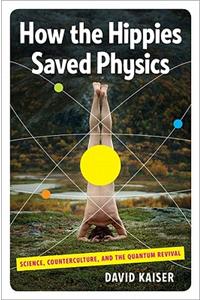 How the Hippies Saved Physics: Science, Counterculture, and the Quantum Revival: Science, Counterculture, and the Quantum Revival