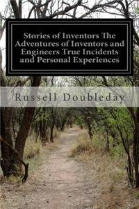 Stories of Inventors The Adventures of Inventors and Engineers True Incidents and Personal Experiences