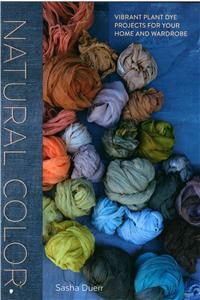 Natural Color: Vibrant Plant Dye Projects for Your Home and Wardrobe