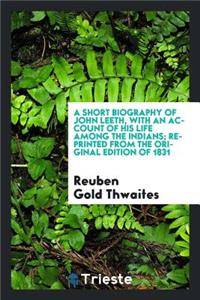 A Short Biography of John Leeth, with an Account of His Life Among the Indians; Reprinted from the Original Edition of 1831