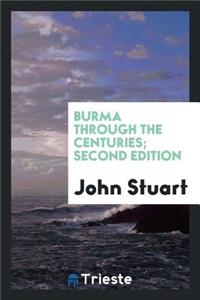 Burma Through the Centuries; Being a Short Account of the Leading Races of Burma, of Their Origin, and of Their Struggles for Supremacy Throughout Past Centuries; Also of the Three Burmese Wars and of the Annexation of the Country by the British Go