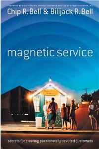 Magnetic Service: Secrets for Creating Passionately Devoted Customers