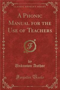 A Phonic Manual for the Use of Teachers (Classic Reprint)