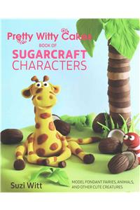 Pretty Witty Cakes Book of Sugarcraft Characters: Model Fondant Fairies, Animals, and Other Cute Creatures