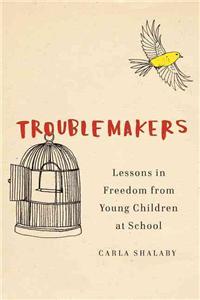 Troublemakers: Lessons in Freedom from Young Children at School