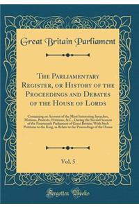 The Parliamentary Register, or History of the Proceedings and Debates of the House of Lords, Vol. 5: Containing an Account of the Most Interesting Speeches, Motions, Protests, Petitions, &c., During the Second Session of the Fourteenth Parliament o