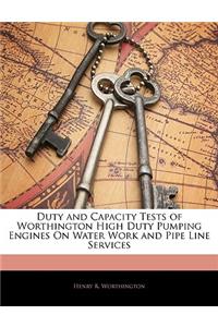 Duty and Capacity Tests of Worthington High Duty Pumping Engines on Water Work and Pipe Line Services