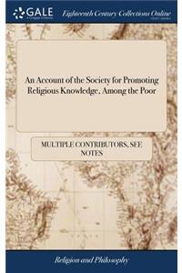 An Account of the Society for Promoting Religious Knowledge, Among the Poor