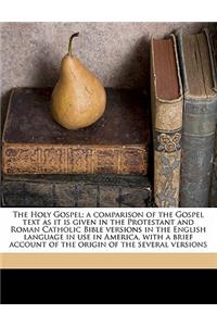 The Holy Gospel; A Comparison of the Gospel Text as It Is Given in the Protestant and Roman Catholic Bible Versions in the English Language in Use in America, with a Brief Account of the Origin of the Several Versions