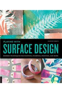 Playing with Surface Design: Modern Techniques for Painting, Stamping, Printing and More