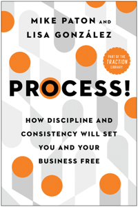 Process!: How Discipline and Consistency Will Set You and Your Business Free