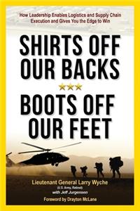 Shirts Off Our Backs, Boots Off Our Feet: How Leadership Enables Logistics and Supply Chain Execution and Gives You the Edge to Win