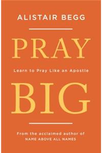 Pray Big: Learn to Pray Like an Apostle