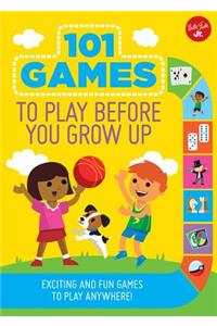 101 Games to Play Before You Grow Up: Exciting and Fun Games to Play Anywhere