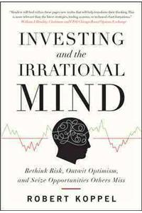 Investing and the Irrational Mind: Rethink Risk, Outwit Optimism, and Seize Opportunities Others Miss: Rethink Risk, Outwit Optimism, and Seize Opportunities Others Miss