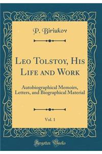 Leo Tolstoy, His Life and Work, Vol. 1: Autobiographical Memoirs, Letters, and Biographical Material (Classic Reprint)