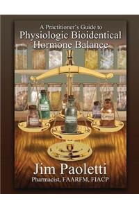 Practitioner's Guide to Physiologic Bioidentical Hormone Balance