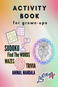 Activity Book for grown-ups - Sudoku, Find the words, mazes, trivia, animal mandala: A Collection of Amazing and Fun Quizzes for grown-ups Games, Puzzles and Trivia Challenges Specially Designed to Keep Your Brain Young