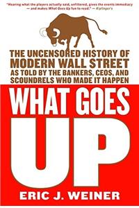 What Goes Up: The Uncensored History of Modern Wall Street as Told by the Bankers, Brokers, Ceos, and Scoundrels Who Made It Happen