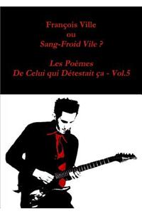 Francois Ville Ou Sang-Froid Vile ? Les Poemes De Celui Qui Detestait Ca - Vol.5