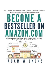 Become a Bestseller on Amazon.com; Vendor Central and Seller Central FBA Sales Strategy for Beginner to Intermediate Sellers