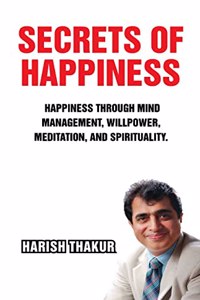 Secrets Of Happiness: Happiness Through Mind Management, Willpower, Meditation, And Spirituality