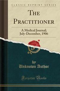 The Practitioner: A Medical Journal; July-December, 1906 (Classic Reprint)