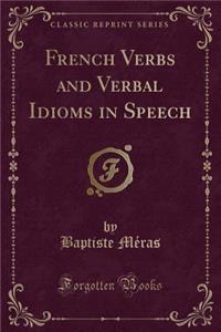 French Verbs and Verbal Idioms in Speech (Classic Reprint)