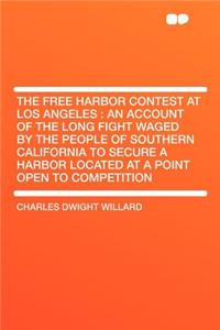 The Free Harbor Contest at Los Angeles: An Account of the Long Fight Waged by the People of Southern California to Secure a Harbor Located at a Point Open to Competition