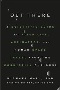 Out There: A Scientific Guide to Alien Life, Antimatter, and Human Space Travel (for the Cosmically Curious)