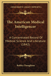 American Medical Intelligencer: A Concentrated Record Of Medical Science And Literature (1842)