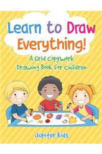 Learn to Draw Everything! A Grid Copywork Drawing Book for Children