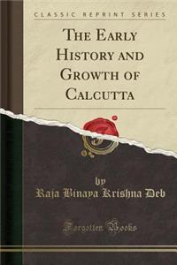 The Early History and Growth of Calcutta (Classic Reprint)