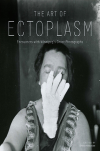 Art of Ectoplasm: Encounters with Winnipeg's Ghost Photographs