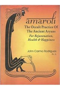 AMAROLI: THE OCCULT PRACTICE OF THE ANCIENT ARYANS FOR REJUVENATION, HEALTH & HAPPINESS