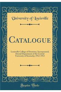 Catalogue: Louisville College of Dentistry, Incorporated; Dental Department of the Central University of Kentucky; 1912-1913 (Classic Reprint)