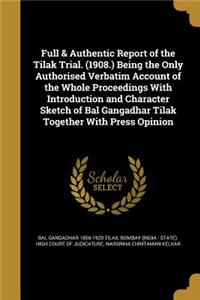 Full & Authentic Report of the Tilak Trial. (1908.) Being the Only Authorised Verbatim Account of the Whole Proceedings With Introduction and Character Sketch of Bal Gangadhar Tilak Together With Press Opinion