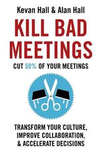 Kill Bad Meetings: Cut 50% of Your Meetings to Transform Your Culture, Improve Collaboration, and Accelerate Decisions