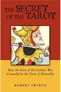 Secret of the Tarot: How the Story of the Cathars Was Concealed in the Tarot of Marseilles