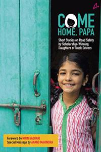 Come Home Papa : Short Stories on Road Safety by Scholarship- Winning Daughters of Truck Drivers