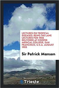 Lectures on tropical diseases: being the Lane lectures for 1905 delivered at Cooper Medical College, San Francisco, U.S.A. August 1905