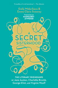 Secret Sisterhood: The Literary Friendships of Jane Austen, Charlotte Brontë, George Eliot, and Virginia Woolf