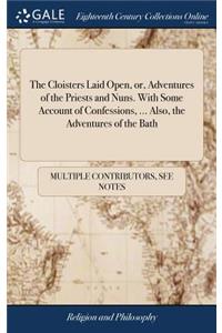 The Cloisters Laid Open, Or, Adventures of the Priests and Nuns. with Some Account of Confessions, ... Also, the Adventures of the Bath