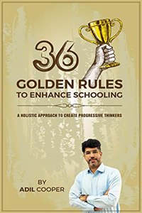 36 GOLDEN RULES TO ENHANCE SCHOOLING: A Holistic Approach to Create Progressive Thinkers