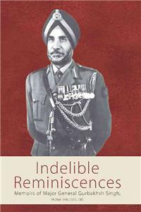 Indelible Reminiscences: Memoirs of Major General Gurbakhsh Singh, Padma Shri, Dso, Obe