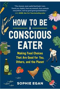 How to Be a Conscious Eater: Making Food Choices That Are Good for You, Others, and the Planet