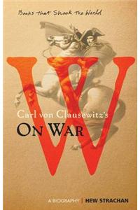 Carl Von Clausewitz's on War: A Biography